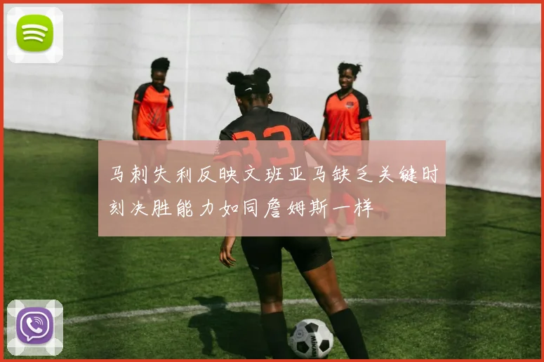 马刺失利反映文班亚马缺乏关键时刻决胜能力如同詹姆斯一样