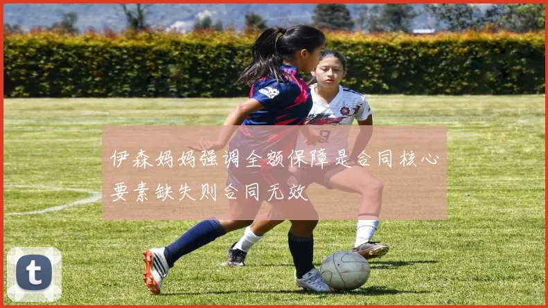伊森妈妈强调全额保障是合同核心要素缺失则合同无效