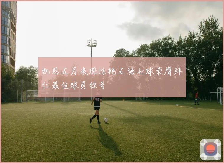 凯恩五月表现惊艳五场七球荣膺拜仁最佳球员称号