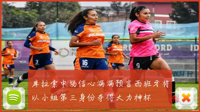 库拉索中场信心满满预言西班牙将以小组第三身份夺得大力神杯